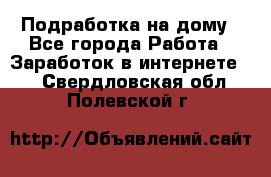 Подработка на дому - Все города Работа » Заработок в интернете   . Свердловская обл.,Полевской г.